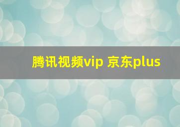 腾讯视频vip 京东plus